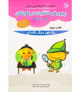 پرورش خلاقیت در کودکان (11-5 ساله) (کتاب دوم: یک جور دیگر نگاه کن) | مهاجر |9789642250554