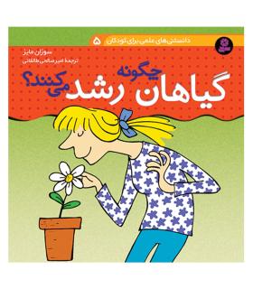 دانستنی های علمی برای کودکان 5 (گیاهان چگونه رشد می کنند؟) | قدیانی |9789645360045