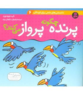 دانستنی های علمی برای کودکان 6 (پرنده چگونه پرواز می کند؟) | قدیانی |9789645360052