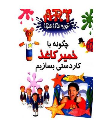 تجربه های هنری (چگونه با خمیر کاغذ کاردستی بسازیم) | گام |9789649068220